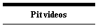 Pit videos